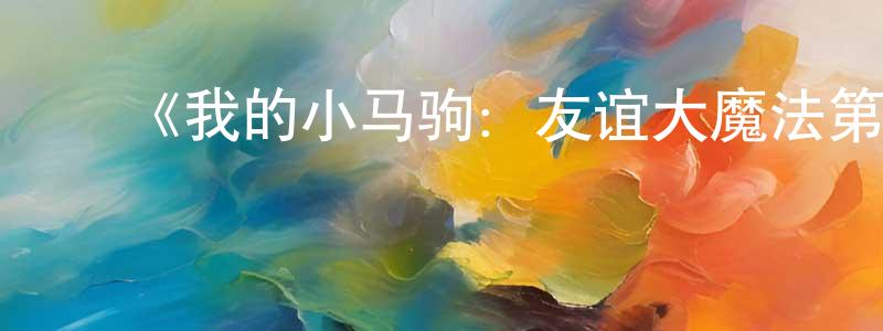 陈文奇的动漫综艺大全,《我的小马驹:友谊大魔法第五季》详情介绍_我的小马驹:友谊大魔法第五季已完结在线观看_我的小马驹:友谊大魔法第五季迅雷下载_欧美动漫